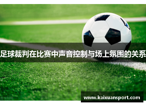 足球裁判在比赛中声音控制与场上氛围的关系